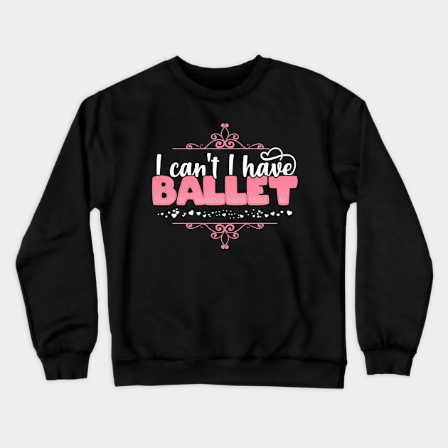 I Can't I Have Ballet - Cute Ballerina graphic Crewneck Sweatshirt by theodoros20